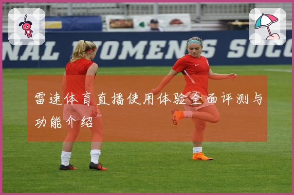雷速体育直播使用体验全面评测与功能介绍