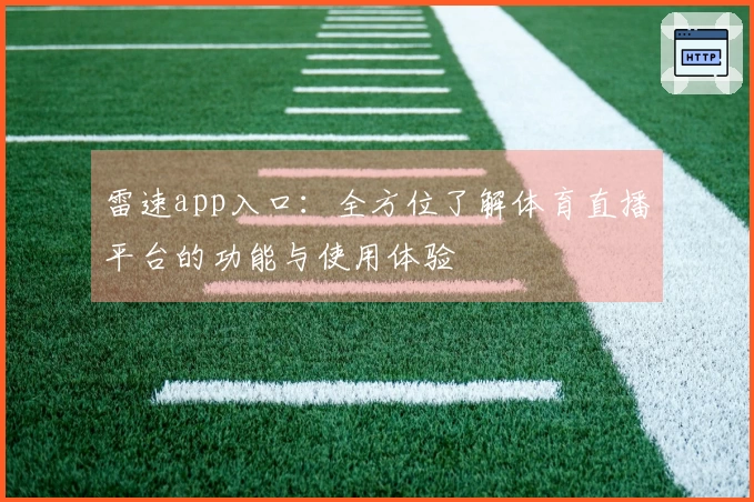 雷速app入口:全方位了解体育直播平台的功能与使用体验