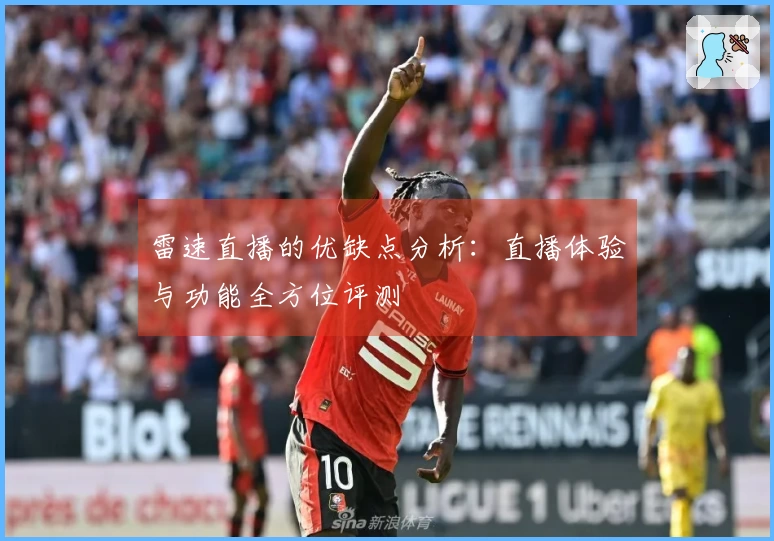 雷速直播的优缺点分析：直播体验与功能全方位评测