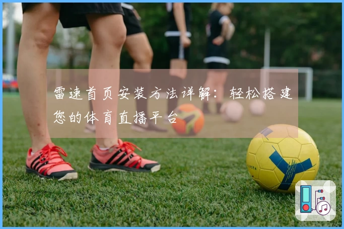 雷速首页安装方法详解:轻松搭建您的体育直播平台