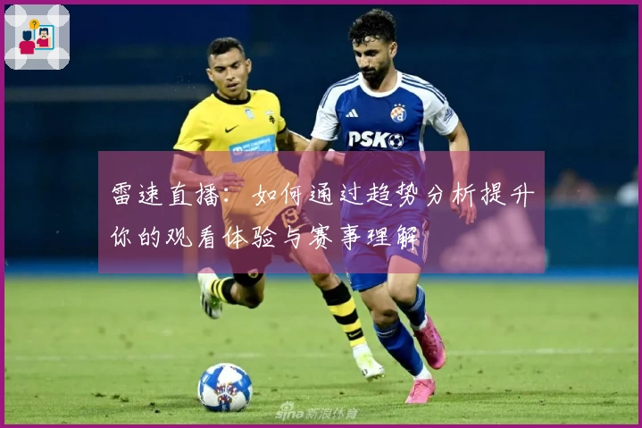雷速直播：如何通过趋势分析提升你的观看体验与赛事理解