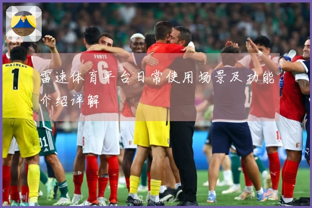 雷速体育平台日常使用场景及功能介绍详解