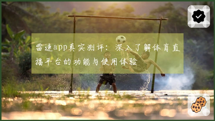 雷速app真实测评:深入了解体育直播平台的功能与使用体验