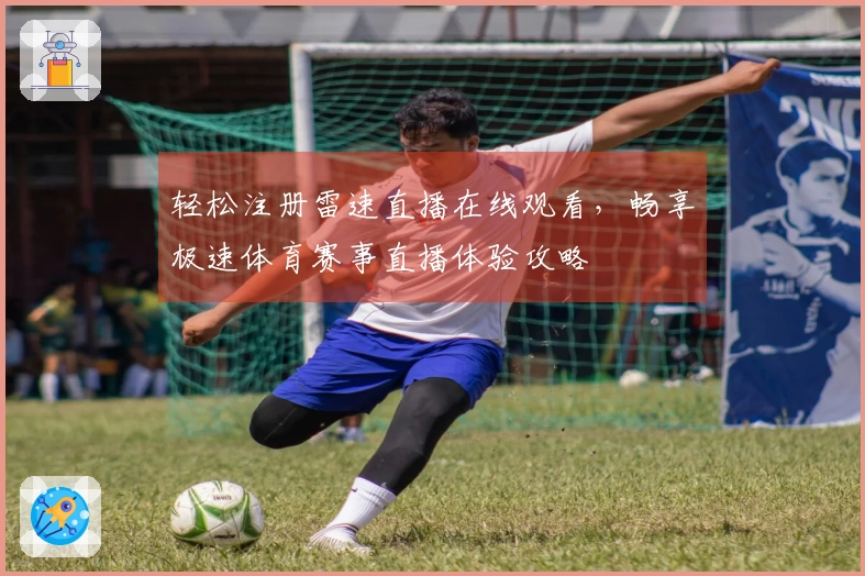 轻松注册雷速直播在线观看，畅享极速体育赛事直播体验攻略