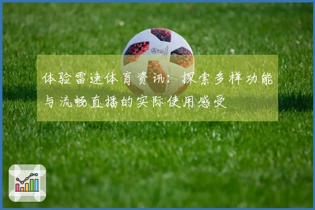 体验雷速体育资讯：探索多样功能与流畅直播的实际使用感受