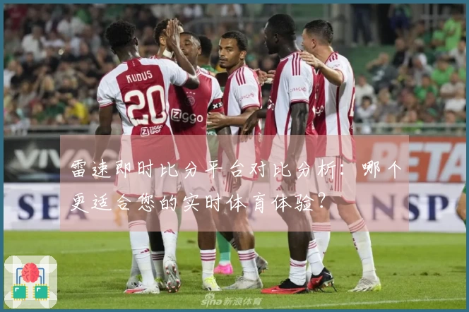 雷速即时比分平台对比分析:哪个更适合您的实时体育体验?