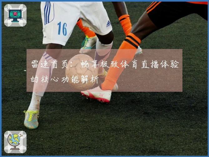 雷速首页：畅享极致体育直播体验的核心功能解析