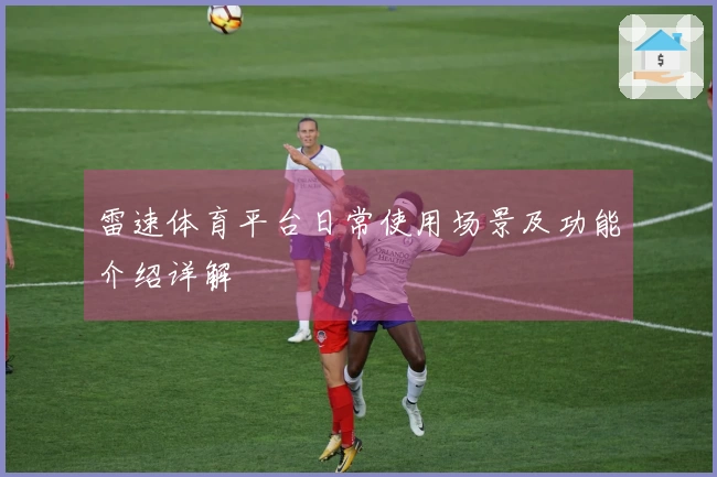 雷速体育平台日常使用场景及功能介绍详解