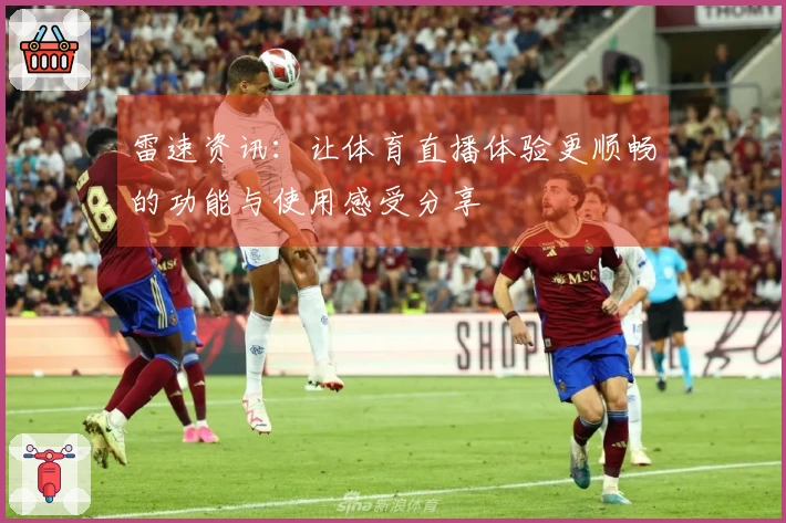 雷速资讯：让体育直播体验更顺畅的功能与使用感受分享