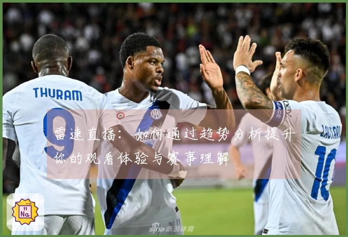 雷速直播：如何通过趋势分析提升你的观看体验与赛事理解
