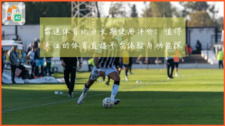 雷速体育比分长期使用评价：值得关注的体育直播平台体验与功能探讨
