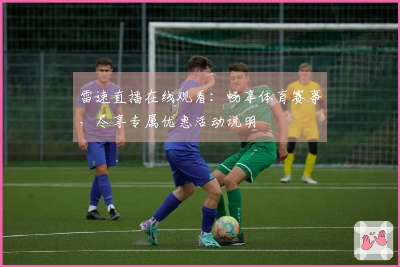 雷速直播在线观看：畅享体育赛事，尽享专属优惠活动说明