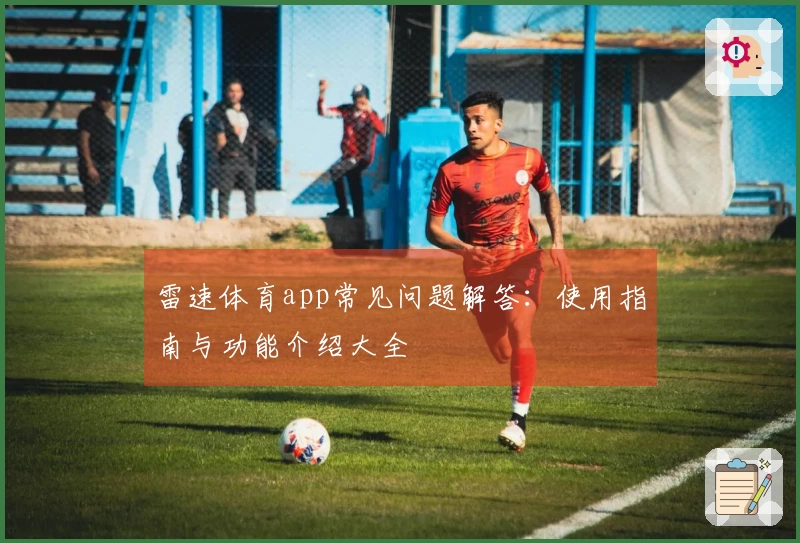 雷速体育app常见问题解答：使用指南与功能介绍大全