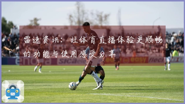 雷速资讯：让体育直播体验更顺畅的功能与使用感受分享