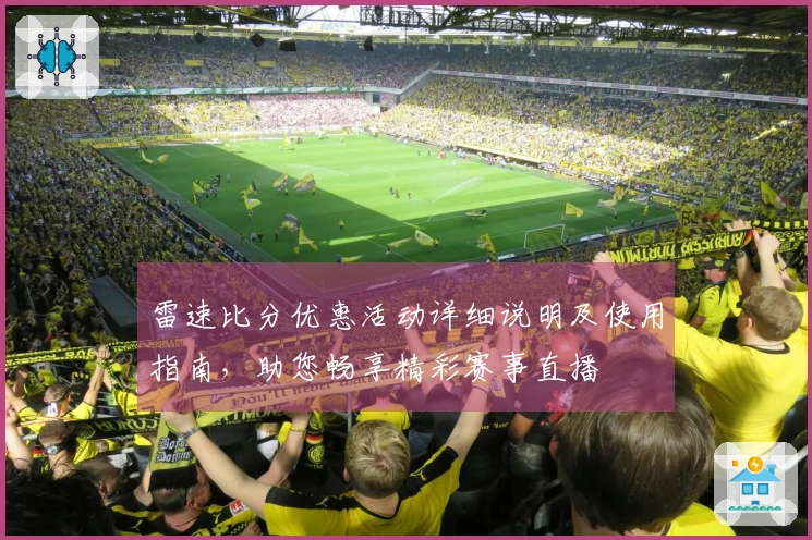 雷速比分优惠活动详细说明及使用指南，助您畅享精彩赛事直播
