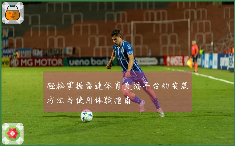 轻松掌握雷速体育直播平台的安装方法与使用体验指南