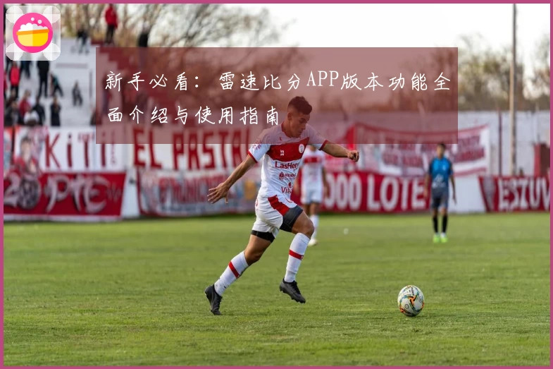 新手必看：雷速比分APP版本功能全面介绍与使用指南