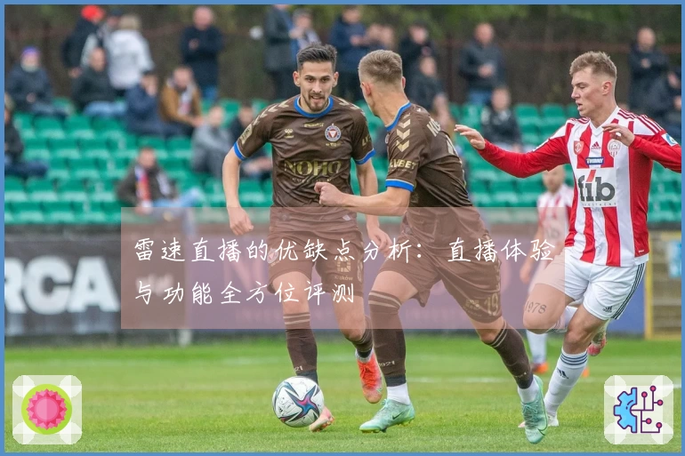 雷速直播的优缺点分析:直播体验与功能全方位评测