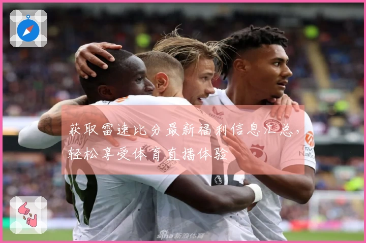 获取雷速比分最新福利信息汇总，轻松享受体育直播体验