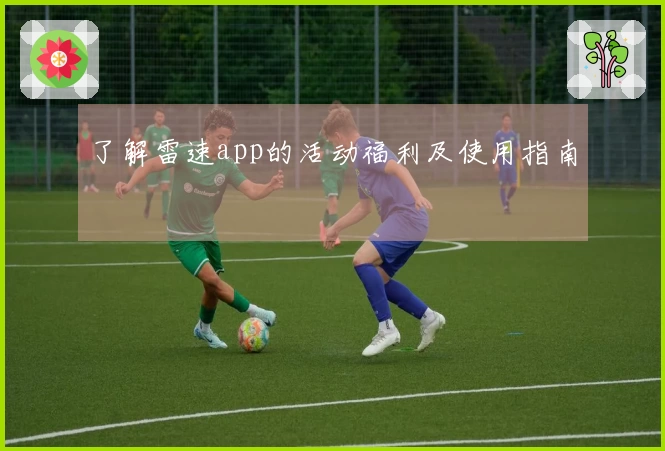 了解雷速app的活动福利及使用指南