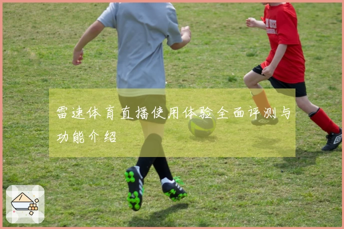 雷速体育直播使用体验全面评测与功能介绍