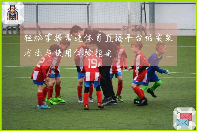 轻松掌握雷速体育直播平台的安装方法与使用体验指南