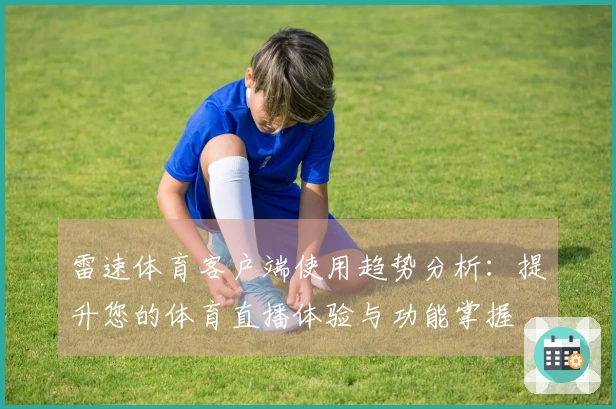 雷速体育客户端使用趋势分析：提升您的体育直播体验与功能掌握