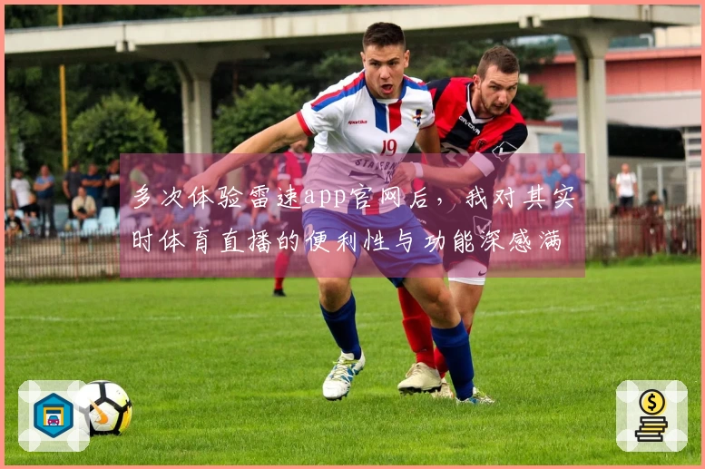 多次体验雷速app官网后，我对其实时体育直播的便利性与功能深感满意