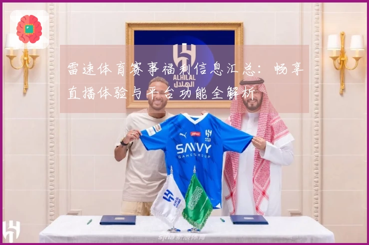 雷速体育赛事福利信息汇总：畅享直播体验与平台功能全解析