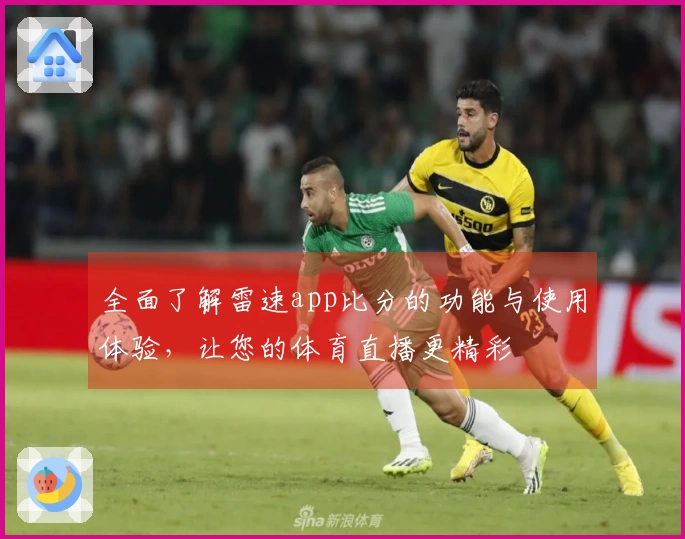 全面了解雷速app比分的功能与使用体验，让您的体育直播更精彩
