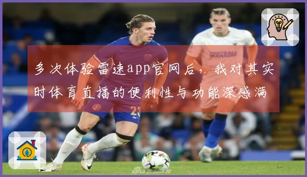多次体验雷速app官网后，我对其实时体育直播的便利性与功能深感满意