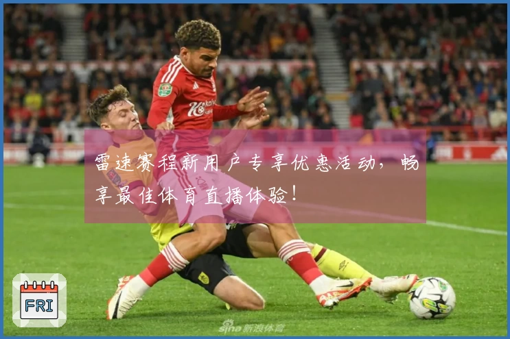 雷速赛程新用户专享优惠活动，畅享最佳体育直播体验！