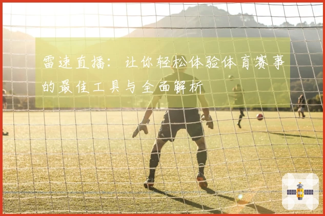 雷速直播：让你轻松体验体育赛事的最佳工具与全面解析