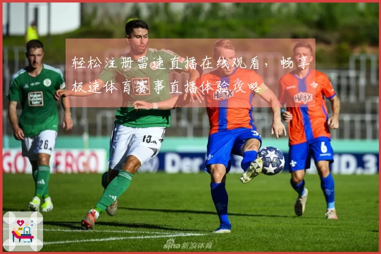 轻松注册雷速直播在线观看，畅享极速体育赛事直播体验攻略