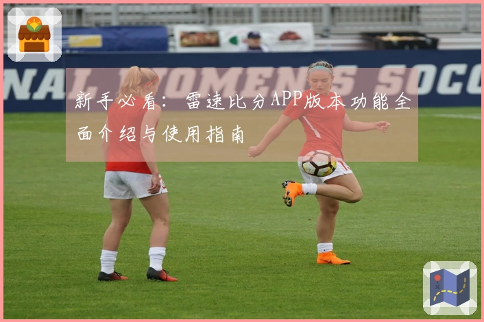 新手必看：雷速比分APP版本功能全面介绍与使用指南